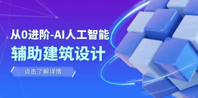 从0进阶：AI·人工智能·辅助建筑设计/室内/景观/规划（22节课）安创网-网创项目资源站-副业项目-创业项目-搞钱项目安创网