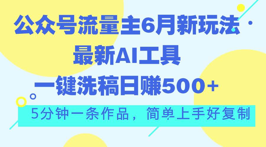 公众号流量主6月新玩法，最新AI工具一键洗稿单号日赚500+，5分钟一条作…安创网-网创项目资源站-副业项目-创业项目-搞钱项目安创网