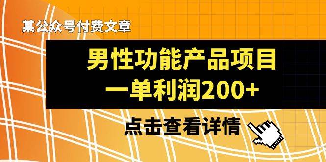 某公众号付费文章《男性功能产品项目，一单利润200+》来品鉴下吧安创网-网创项目资源站-副业项目-创业项目-搞钱项目安创网