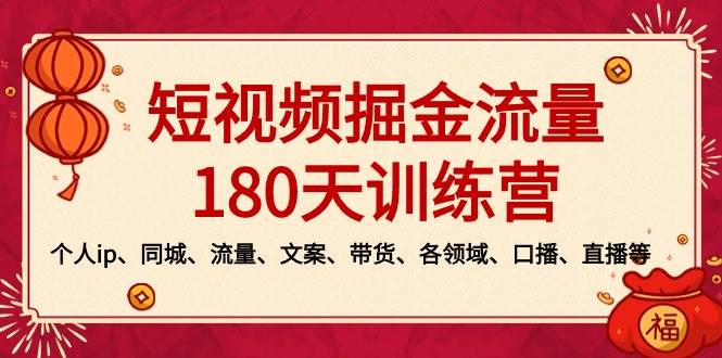 短视频-掘金流量180天训练营，个人ip、同城、流量、文案、带货、各领域、口播、直播等安创网-网创项目资源站-副业项目-创业项目-搞钱项目安创网