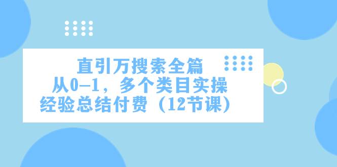直引万·搜索全篇，从0-1，多个类目实操经验总结付费（12节课）安创网-网创项目资源站-副业项目-创业项目-搞钱项目安创网