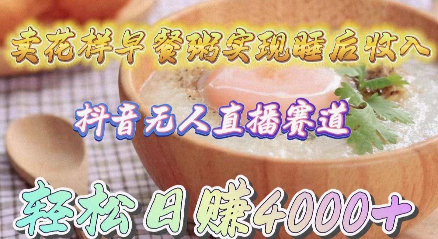 卖花样早餐粥实现睡后收入！抖音无人直播新赛道，轻松日赚4000+安创网-网创项目资源站-副业项目-创业项目-搞钱项目安创网