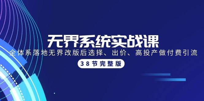 无界系统实战课：全体系落地无界改版后选择、出价、高投产做付费引流-38节安创网-网创项目资源站-副业项目-创业项目-搞钱项目安创网