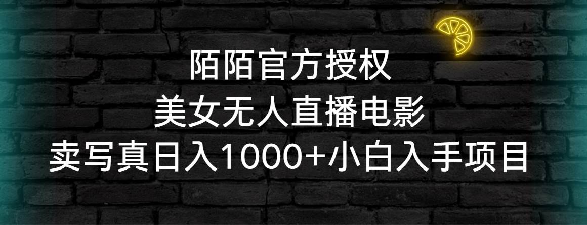 陌陌官方授权美女无人直播电影，卖写真日入1000+小白入手项目安创网-网创项目资源站-副业项目-创业项目-搞钱项目安创网
