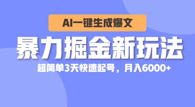 暴力掘金新玩法，AI一键生成爆文，超简单3天快速起号，月入6000+安创网-网创项目资源站-副业项目-创业项目-搞钱项目安创网