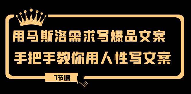 用马斯洛·需求写爆品文案，手把手教你用人性写文案（7节课）安创网-网创项目资源站-副业项目-创业项目-搞钱项目安创网