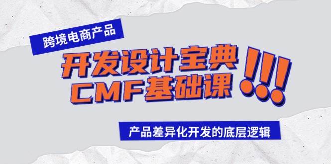 跨境电商产品开发设计宝典-CMF基础课：产品差异化开发的底层逻辑安创网-网创项目资源站-副业项目-创业项目-搞钱项目安创网