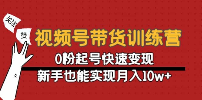 视频号带货训练营：0粉起号快速变现安创网-网创项目资源站-副业项目-创业项目-搞钱项目安创网