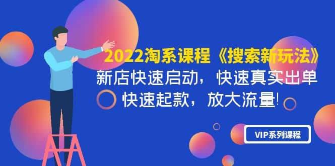 2022淘系课程《搜索新玩法》新店快速启动 快速真实出单 快速起款 放大流量安创网-网创项目资源站-副业项目-创业项目-搞钱项目安创网