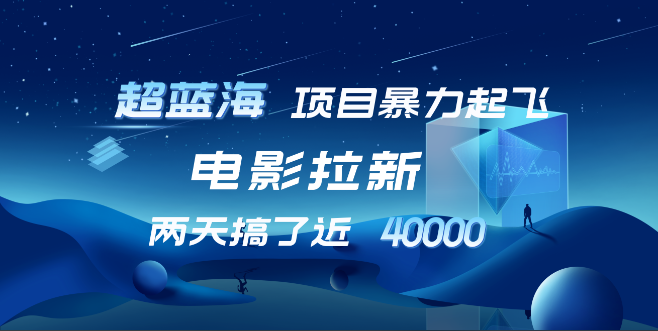 【蓝海项目】电影拉新，两天搞了近4w！超好出单，直接起飞安创网-网创项目资源站-副业项目-创业项目-搞钱项目安创网