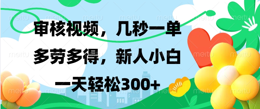 审核视频，几秒一单，多劳多得，新人小白一天轻松300+安创网-网创项目资源站-副业项目-创业项目-搞钱项目安创网