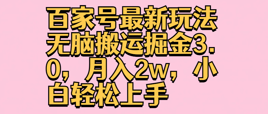 百家号最新玩法无脑搬运掘金3.0，月入2w，小白轻松上手安创网-网创项目资源站-副业项目-创业项目-搞钱项目安创网