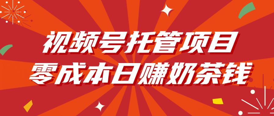 视频号托管项目，零成本日赚奶茶钱安创网-网创项目资源站-副业项目-创业项目-搞钱项目安创网