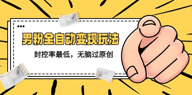 价值1980的男粉全自动变现玩法，封控率最低，无脑过原创安创网-网创项目资源站-副业项目-创业项目-搞钱项目安创网