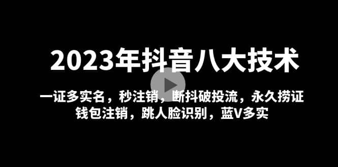 2023年抖音八大技术，一证多实名 秒注销 断抖破投流 永久捞证 钱包注销 等!安创网-网创项目资源站-副业项目-创业项目-搞钱项目安创网
