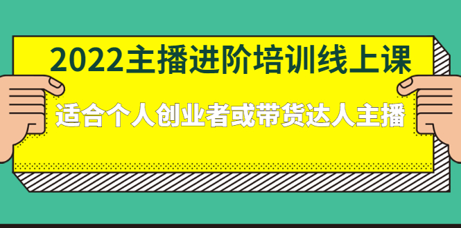 2022主播进阶培训线上专栏价值980元安创网-网创项目资源站-副业项目-创业项目-搞钱项目安创网