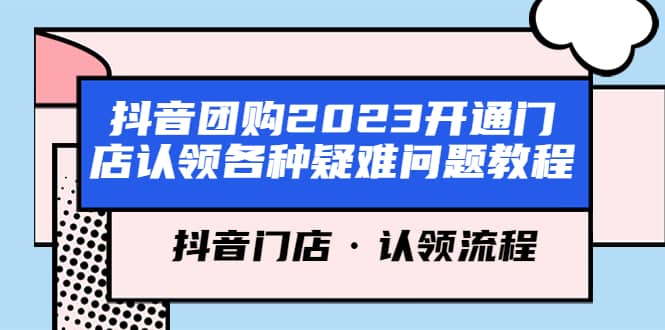 抖音团购2023开通门店认领各种疑难问题教程，抖音门店·认领流程安创网-网创项目资源站-副业项目-创业项目-搞钱项目安创网