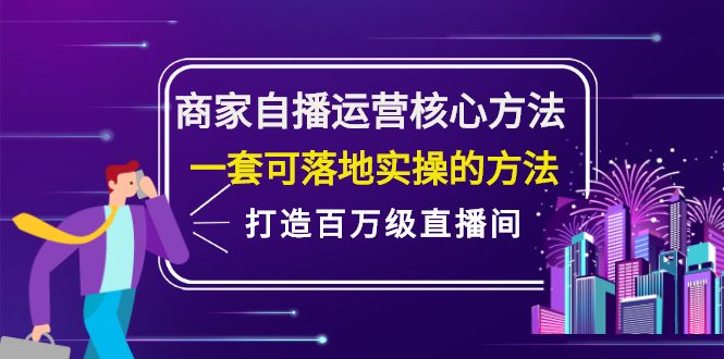 商家自播运营核心方法，一套可落地实操的方法，打造百万级直播间安创网-网创项目资源站-副业项目-创业项目-搞钱项目安创网