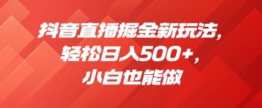 抖音直播掘金新玩法，轻松日入500+，小白也能做【揭秘】安创网-网创项目资源站-副业项目-创业项目-搞钱项目安创网