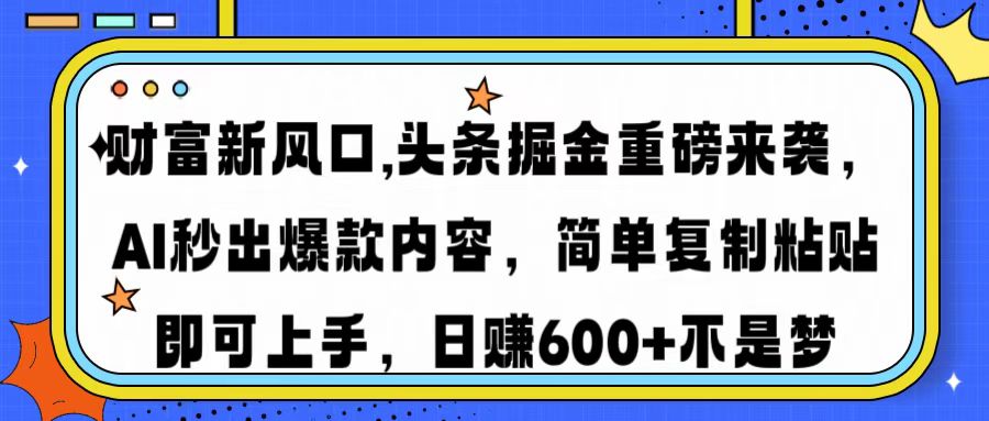 财富新风口,头条掘金重磅来袭，AI秒出爆款内容，简单复制粘贴即可上手，日赚600+不是梦安创网-网创项目资源站-副业项目-创业项目-搞钱项目安创网