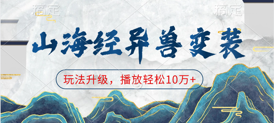 山海经异兽变装，玩法升级，播放轻松10万+安创网-网创项目资源站-副业项目-创业项目-搞钱项目安创网