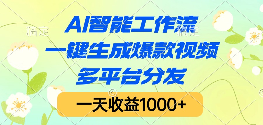 AI智能工作流，一键生成爆款视频，多平台分发，一天收益1000+安创网-网创项目资源站-副业项目-创业项目-搞钱项目安创网