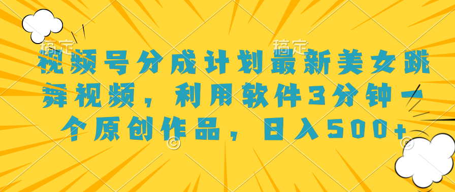 视频号分成计划最新美女跳舞视频，利用软件3分钟一个原创作品，日入500+安创网-网创项目资源站-副业项目-创业项目-搞钱项目安创网