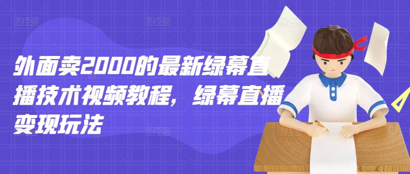 外面卖2000的最新绿幕直播技术视频教程，绿幕直播变现玩法安创网-网创项目资源站-副业项目-创业项目-搞钱项目安创网