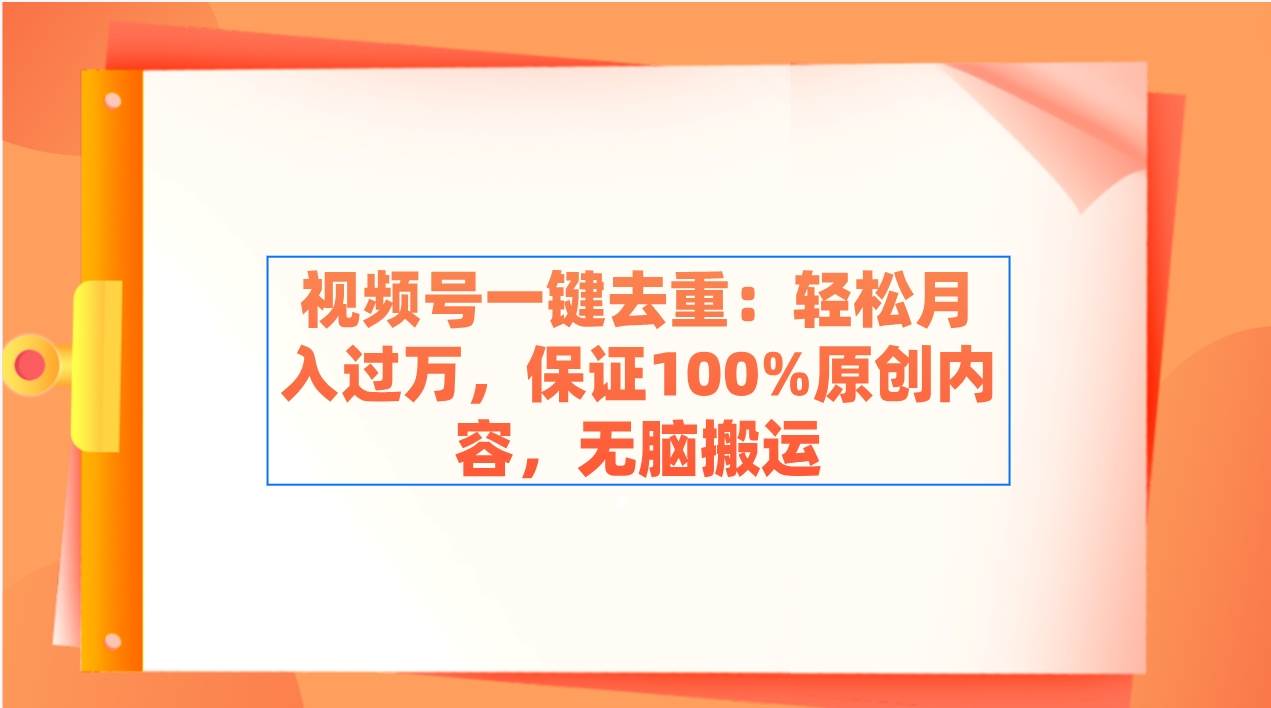 视频号一键去重：轻松月入过万，保证100%原创内容，无脑搬运安创网-网创项目资源站-副业项目-创业项目-搞钱项目安创网