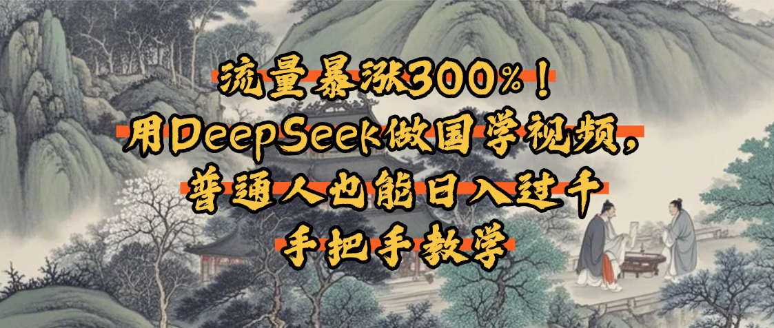 流量暴涨300%！用DeepSeek做国学视频，普通人也能日入过千安创网-网创项目资源站-副业项目-创业项目-搞钱项目安创网
