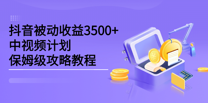 抖音被动收益3500+，中视频计划保姆级攻略教程安创网-网创项目资源站-副业项目-创业项目-搞钱项目安创网