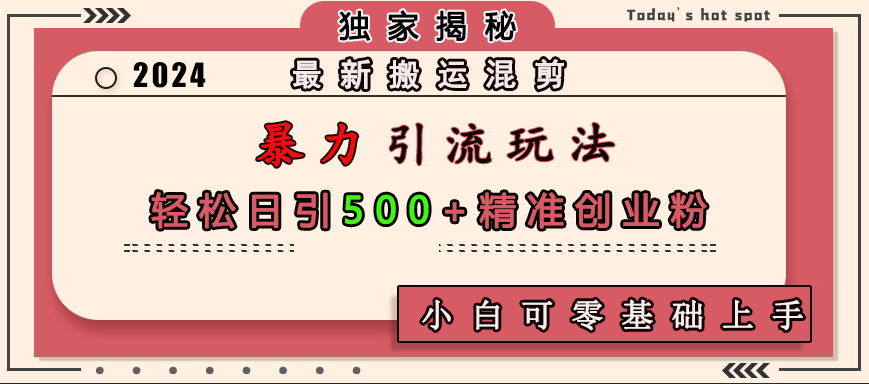 最新搬运混剪暴力引流玩法，轻松日引500+精准创业粉，小白可零基础上手安创网-网创项目资源站-副业项目-创业项目-搞钱项目安创网