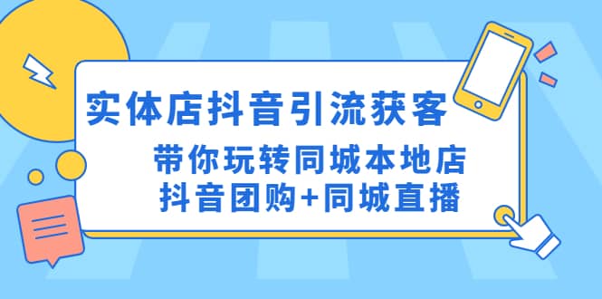 实体店抖音引流获客实操课：带你玩转同城本地店抖音团购+同城直播安创网-网创项目资源站-副业项目-创业项目-搞钱项目安创网
