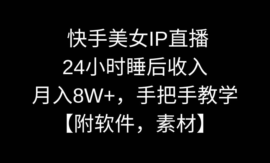 快手美女IP直播，24小时睡后收入，月入8W+，手把手教学【附软件，素材】安创网-网创项目资源站-副业项目-创业项目-搞钱项目安创网