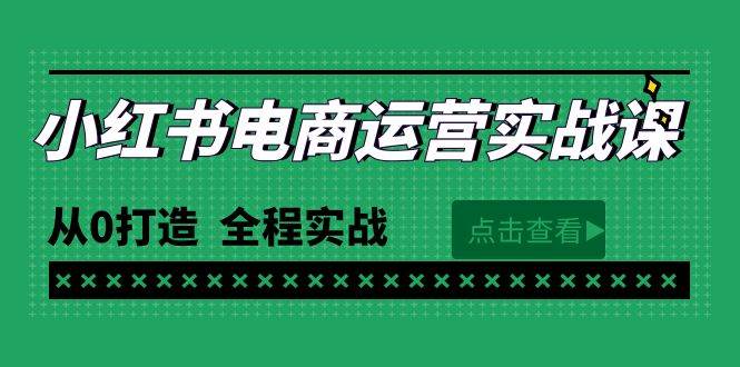 最新小红书·电商运营实战课，从0打造  全程实战（65节视频课）安创网-网创项目资源站-副业项目-创业项目-搞钱项目安创网