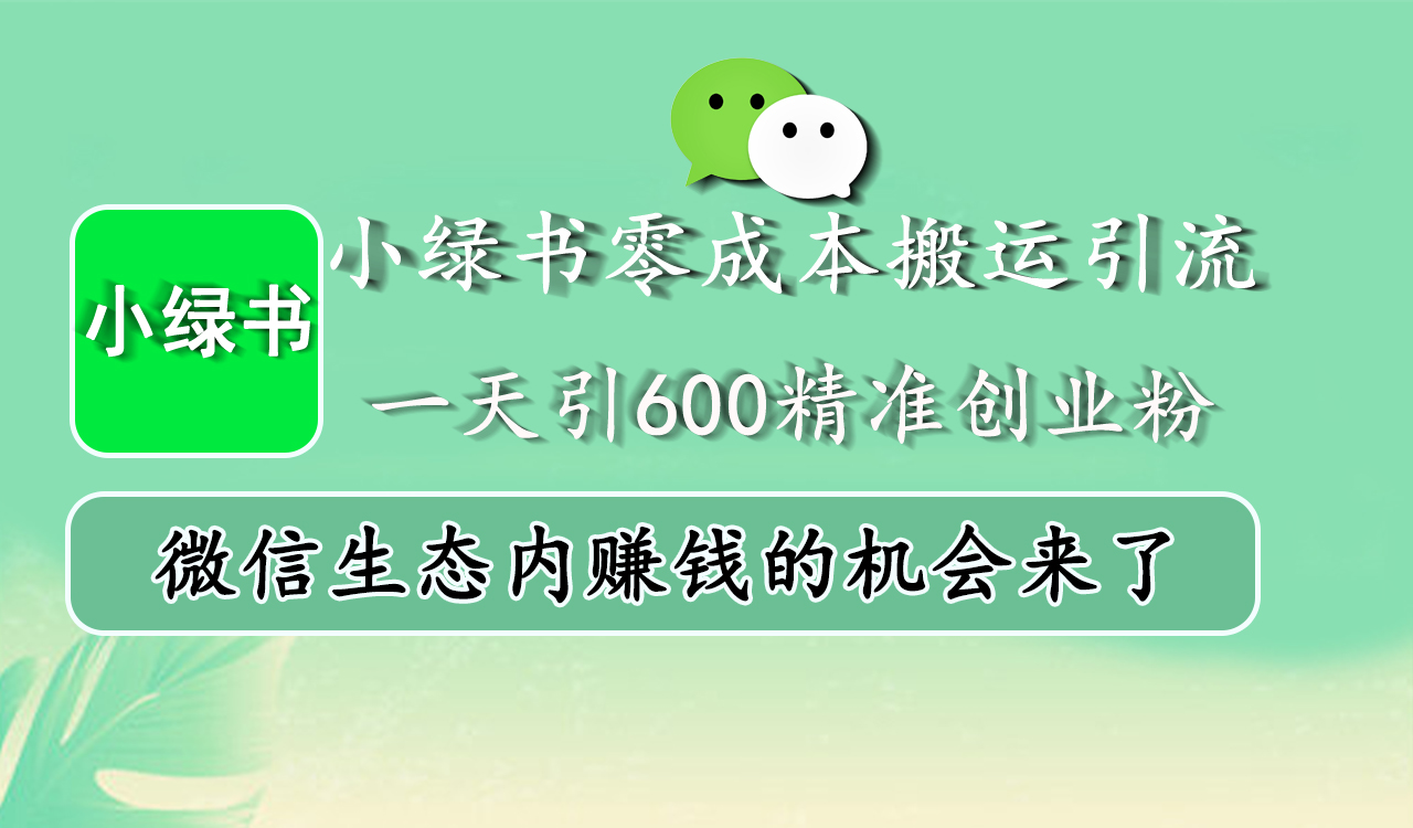 小绿书零成本搬运引流，一天引600精准创业粉，微信生态内赚钱的机会来了安创网-网创项目资源站-副业项目-创业项目-搞钱项目安创网