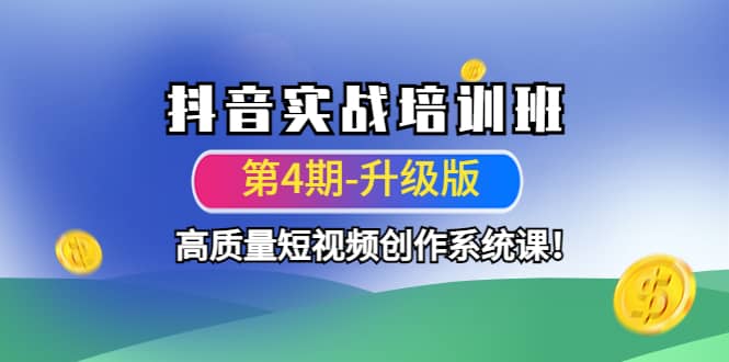 抖音实战培训班（第4期-升级板）高质量短视频创作系统课安创网-网创项目资源站-副业项目-创业项目-搞钱项目安创网