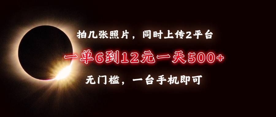 拍几张照片，同时上传2平台，一单6到12元，一天轻松500+，无门槛，一台手机即可安创网-网创项目资源站-副业项目-创业项目-搞钱项目安创网