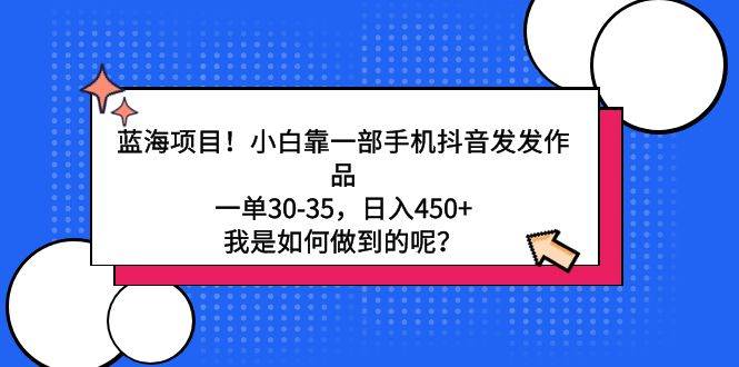 蓝海项目！小白靠一部手机抖音发发作品，一单30-35，日入450+，我是如何…安创网-网创项目资源站-副业项目-创业项目-搞钱项目安创网