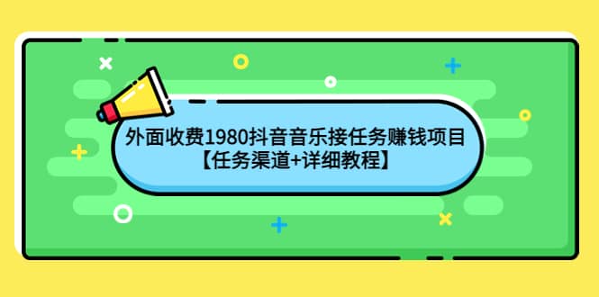 外面收费1980抖音音乐接任务赚钱项目【任务渠道+详细教程】安创网-网创项目资源站-副业项目-创业项目-搞钱项目安创网