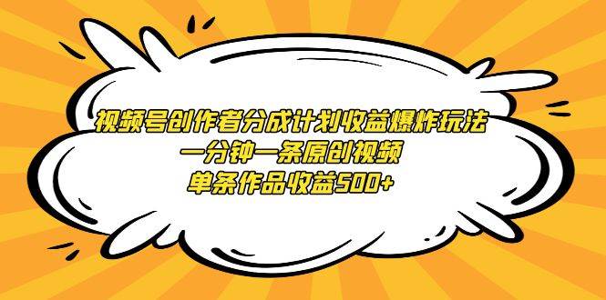 视频号创作者分成计划收益爆炸玩法，一分钟一条原创视频，单条作品收益500+安创网-网创项目资源站-副业项目-创业项目-搞钱项目安创网