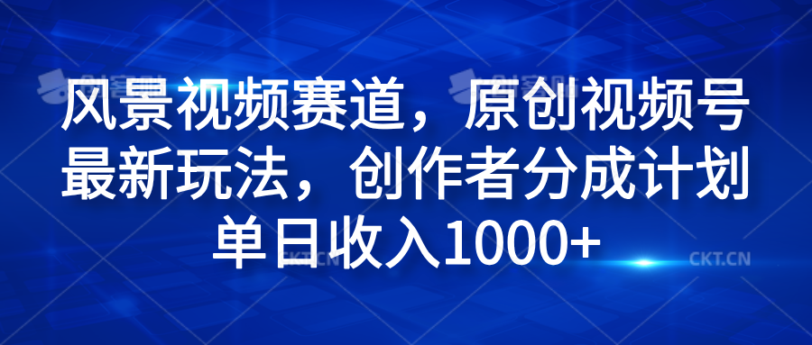风景视频赛道，原创视频号最新玩法，创作者分成计划单日收入1000+安创网-网创项目资源站-副业项目-创业项目-搞钱项目安创网