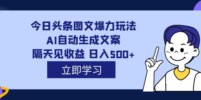外面收费1980的今日头条图文爆力玩法,AI自动生成文案，隔天见收益 日入500+安创网-网创项目资源站-副业项目-创业项目-搞钱项目安创网