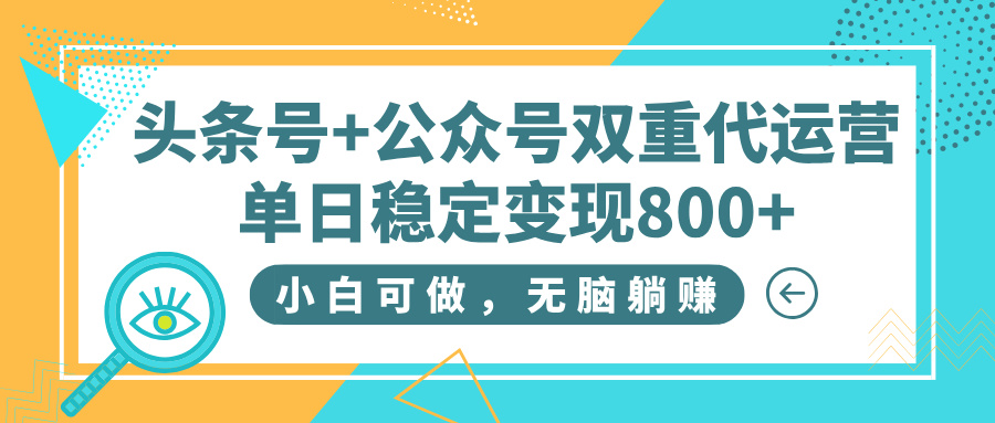 头条号+公众号双重代运营，小白可做，无脑躺赚，单日稳定变现800+安创网-网创项目资源站-副业项目-创业项目-搞钱项目安创网