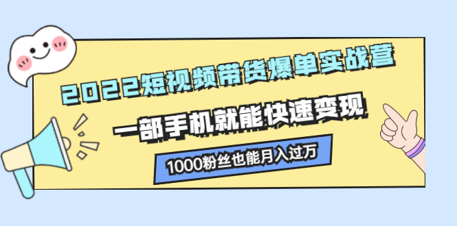 2022短视频带货爆单实战营，一部手机就能快速变现安创网-网创项目资源站-副业项目-创业项目-搞钱项目安创网