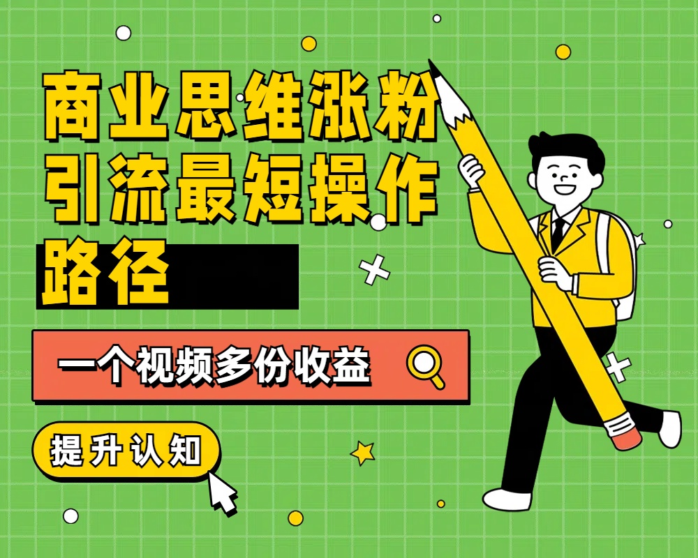 商业思维涨粉+引流最短操作路径，一个视频多份收益安创网-网创项目资源站-副业项目-创业项目-搞钱项目安创网