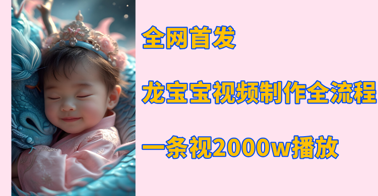 全网首发，龙宝宝视频制作教程，一条视频2000w播放安创网-网创项目资源站-副业项目-创业项目-搞钱项目安创网