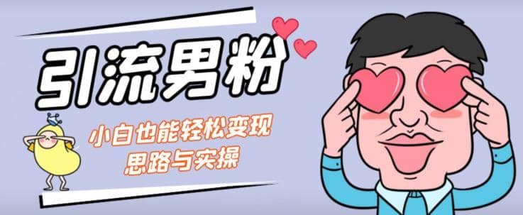 引流男粉+小白也能暴力变现的思路与实操【揭秘】安创网-网创项目资源站-副业项目-创业项目-搞钱项目安创网