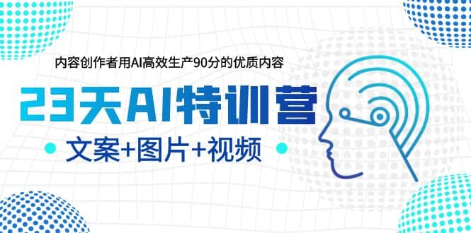 23天AI创作特训营，如何利用AI高效生产90分的优质内容（更新）安创网-网创项目资源站-副业项目-创业项目-搞钱项目安创网
