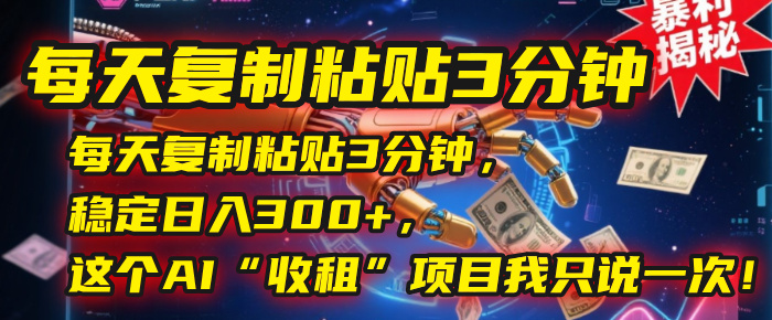 每天复制粘贴3分钟，稳定日入300+，这个AI“收租”项目我只说一次！安创网-网创项目资源站-副业项目-创业项目-搞钱项目安创网